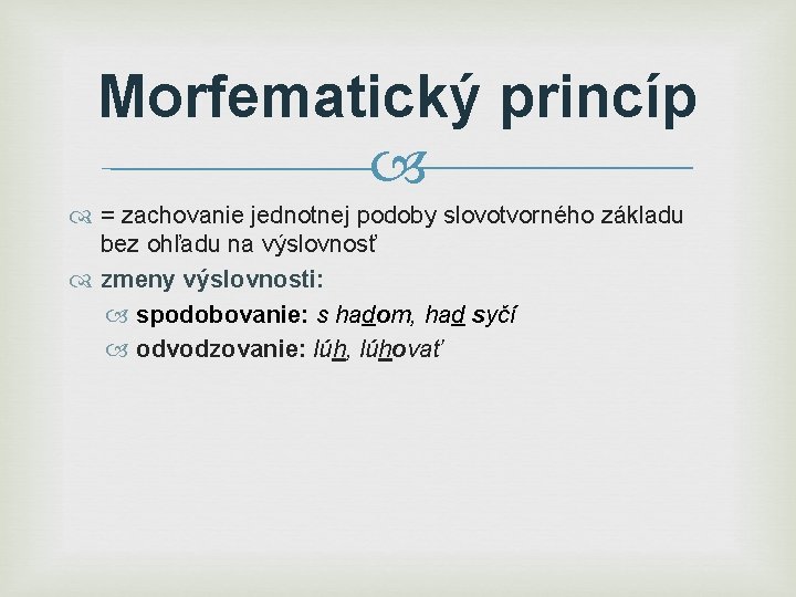 Morfematický princíp = zachovanie jednotnej podoby slovotvorného základu bez ohľadu na výslovnosť zmeny výslovnosti: