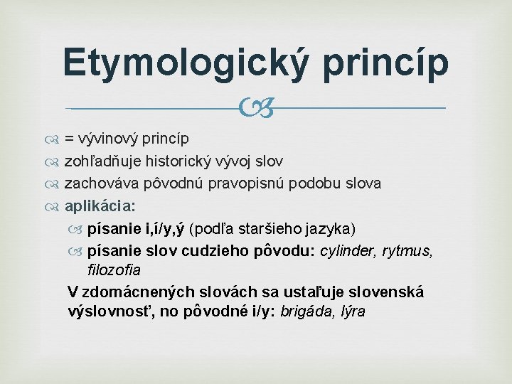 Etymologický princíp = vývinový princíp zohľadňuje historický vývoj slov zachováva pôvodnú pravopisnú podobu slova