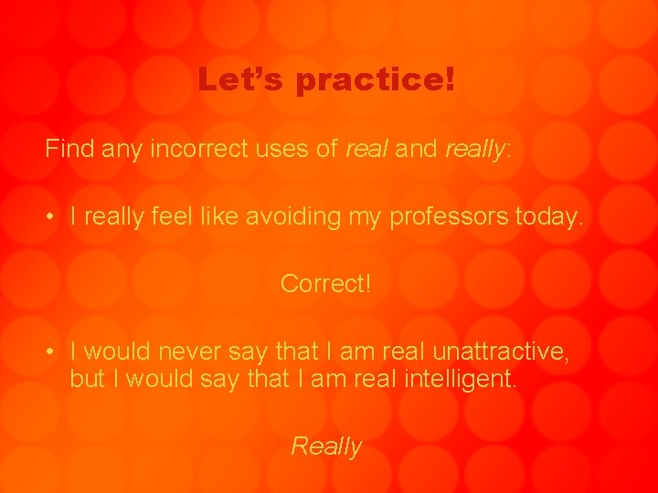 Let’s practice! Find any incorrect uses of real and really: • I really feel