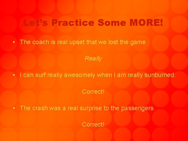 Let’s Practice Some MORE! • The coach is real upset that we lost the