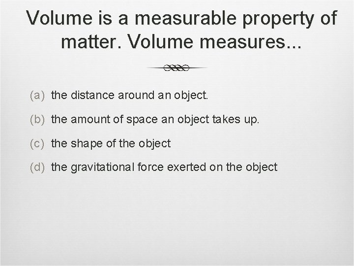 Volume is a measurable property of matter. Volume measures. . . (a) the distance