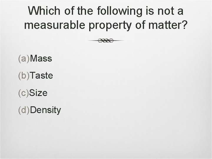 Which of the following is not a measurable property of matter? (a)Mass (b)Taste (c)Size