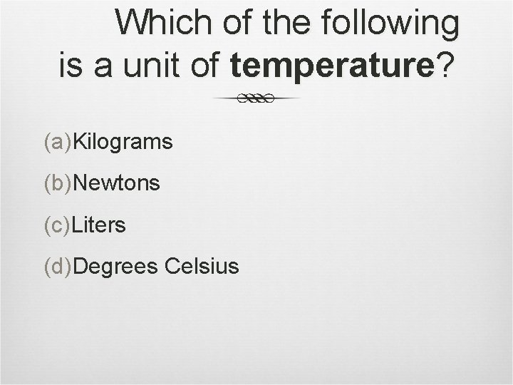 Which of the following is a unit of temperature? (a)Kilograms (b)Newtons (c)Liters (d)Degrees Celsius