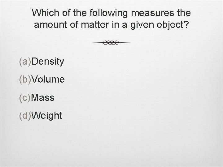 Which of the following measures the amount of matter in a given object? (a)Density