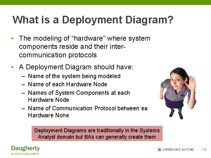 What is a Deployment Diagram? • The modeling of “hardware” where system components reside