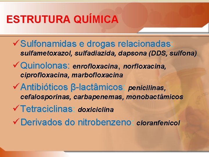 ESTRUTURA QUÍMICA ü Sulfonamidas e drogas relacionadas: sulfametoxazol, sulfadiazida, dapsona (DDS, sulfona) ü Quinolonas: