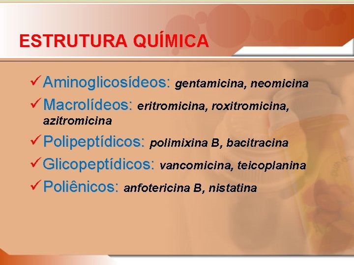 ESTRUTURA QUÍMICA ü Aminoglicosídeos: gentamicina, neomicina ü Macrolídeos: eritromicina, roxitromicina, azitromicina ü Polipeptídicos: polimixina