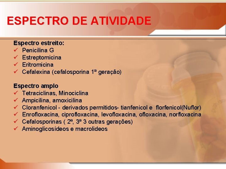 ESPECTRO DE ATIVIDADE Espectro estreito: ü Penicilina G ü Estreptomicina ü Eritromicina ü Cefalexina