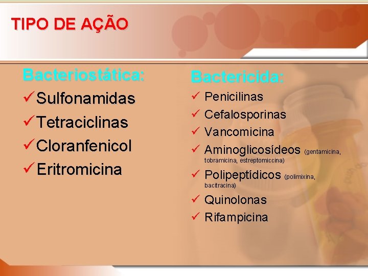 TIPO DE AÇÃO Bacteriostática: ü Sulfonamidas ü Tetraciclinas ü Cloranfenicol ü Eritromicina Bactericida: ü