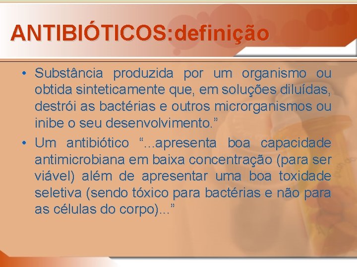 ANTIBIÓTICOS: definição • Substância produzida por um organismo ou obtida sinteticamente que, em soluções