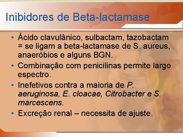 Inibidores de Beta-lactamase • Ácido clavulânico, sulbactam, tazobactam = se ligam a beta-lactamase de