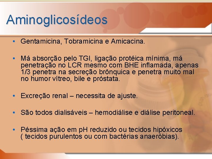 Aminoglicosídeos • Gentamicina, Tobramicina e Amicacina. • Má absorção pelo TGI, ligação protéica mínima,