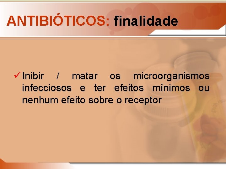 ANTIBIÓTICOS: finalidade ü Inibir / matar os microorganismos infecciosos e ter efeitos mínimos ou