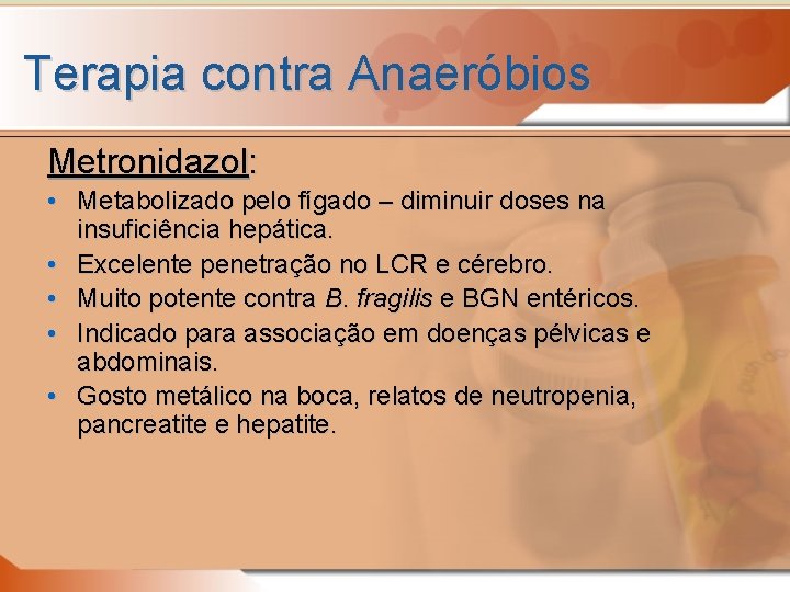 Terapia contra Anaeróbios Metronidazol: • Metabolizado pelo fígado – diminuir doses na insuficiência hepática.