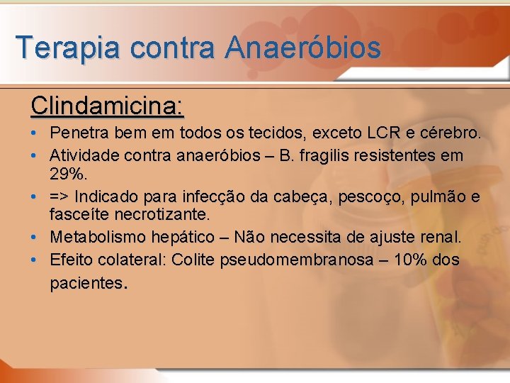 Terapia contra Anaeróbios Clindamicina: • Penetra bem em todos os tecidos, exceto LCR e