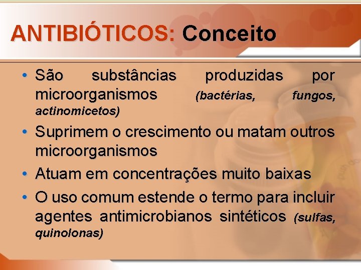 ANTIBIÓTICOS: Conceito • São substâncias microorganismos produzidas (bactérias, por fungos, actinomicetos) • Suprimem o