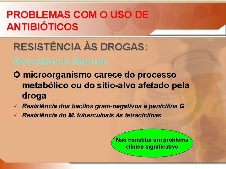 PROBLEMAS COM O USO DE ANTIBIÓTICOS RESISTÊNCIA ÀS DROGAS: Resistência Natural: O microorganismo carece