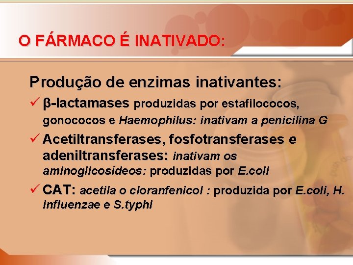 O FÁRMACO É INATIVADO: Produção de enzimas inativantes: ü β-lactamases produzidas por estafilococos, gonococos