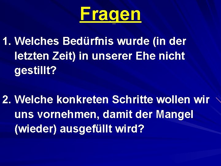 Fragen 1. Welches Bedürfnis wurde (in der letzten Zeit) in unserer Ehe nicht gestillt?