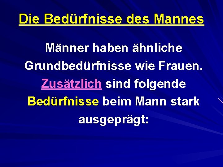 Die Bedürfnisse des Mannes Männer haben ähnliche Grundbedürfnisse wie Frauen. Zusätzlich sind folgende Bedürfnisse