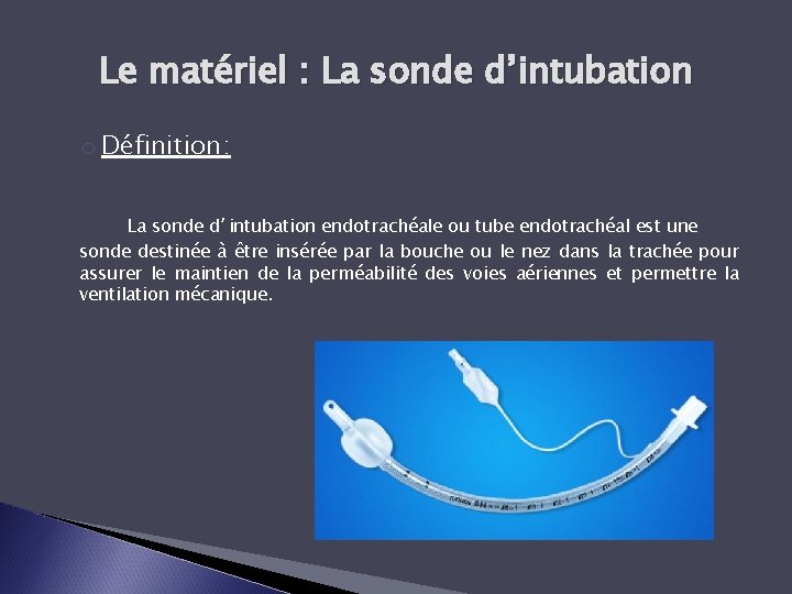 Le matériel : La sonde d’intubation o Définition: La sonde d’intubation endotrachéale ou tube