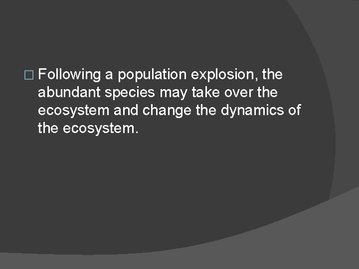 � Following a population explosion, the abundant species may take over the ecosystem and