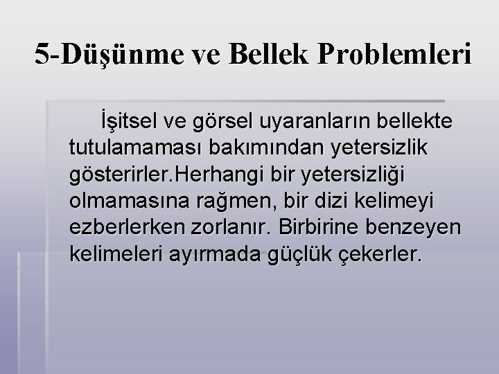 5 -Düşünme ve Bellek Problemleri İşitsel ve görsel uyaranların bellekte tutulamaması bakımından yetersizlik gösterirler.