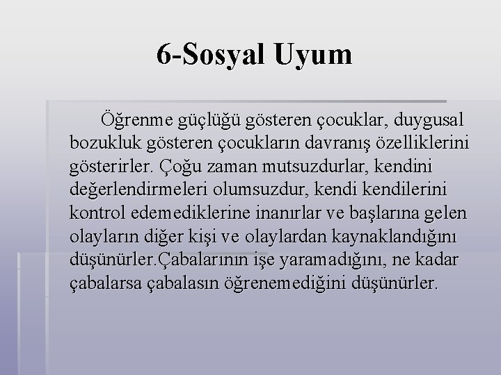 6 -Sosyal Uyum Öğrenme güçlüğü gösteren çocuklar, duygusal bozukluk gösteren çocukların davranış özelliklerini gösterirler.