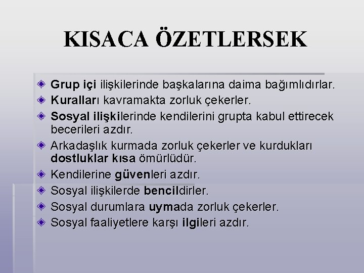 KISACA ÖZETLERSEK Grup içi ilişkilerinde başkalarına daima bağımlıdırlar. Kuralları kavramakta zorluk çekerler. Sosyal ilişkilerinde