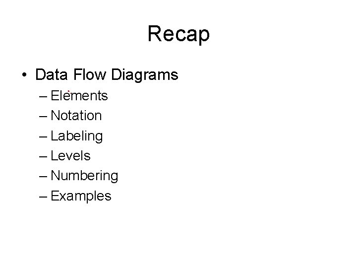 Recap • Data Flow Diagrams – Elements – Notation – Labeling – Levels – Recap • Data Flow Diagrams – Elements – Notation – Labeling – Levels –