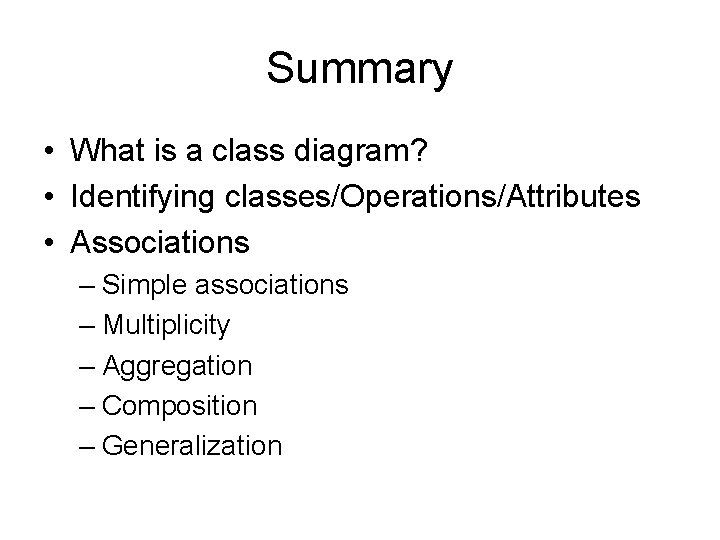 Summary • What is a class diagram? • Identifying classes/Operations/Attributes • Associations – Simple Summary • What is a class diagram? • Identifying classes/Operations/Attributes • Associations – Simple