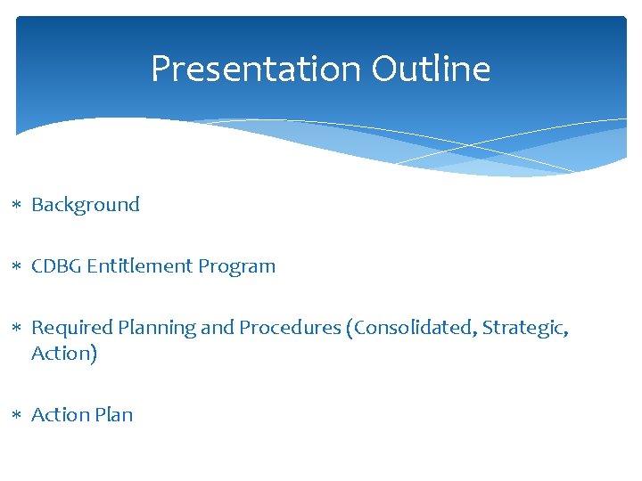 Presentation Outline Background CDBG Entitlement Program Required Planning and Procedures (Consolidated, Strategic, Action) Action