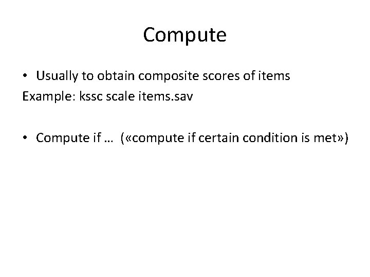 Compute • Usually to obtain composite scores of items Example: kssc scale items. sav