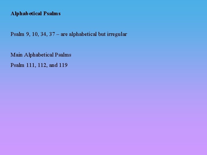 Alphabetical Psalms Psalm 9, 10, 34, 37 – are alphabetical but irregular Main Alphabetical