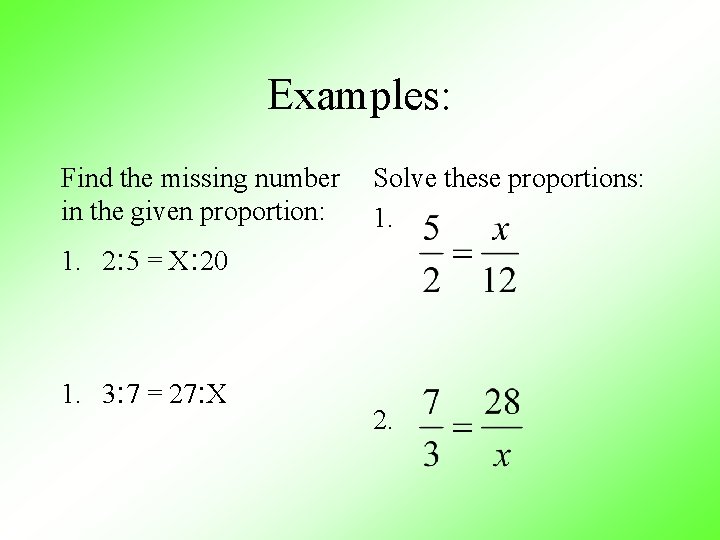Examples: Find the missing number in the given proportion: Solve these proportions: 1. 2: