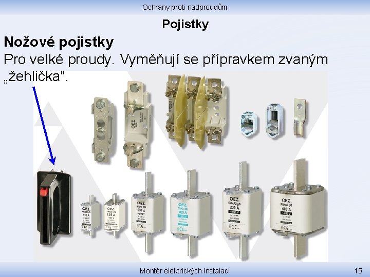 Ochrany proti nadproudům Pojistky Nožové pojistky Pro velké proudy. Vyměňují se přípravkem zvaným „žehlička“.