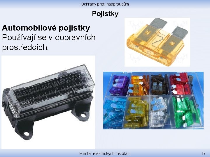 Ochrany proti nadproudům Pojistky Automobilové pojistky Používají se v dopravních prostředcích. Montér elektrických instalací