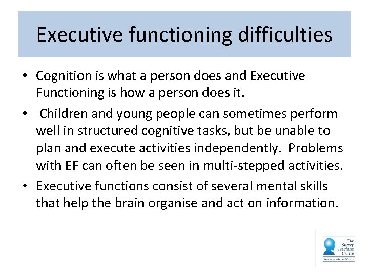 Executive functioning difficulties • Cognition is what a person does and Executive Functioning is