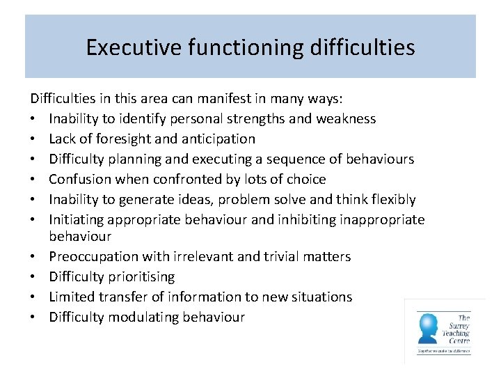 Executive functioning difficulties Difficulties in this area can manifest in many ways: • Inability