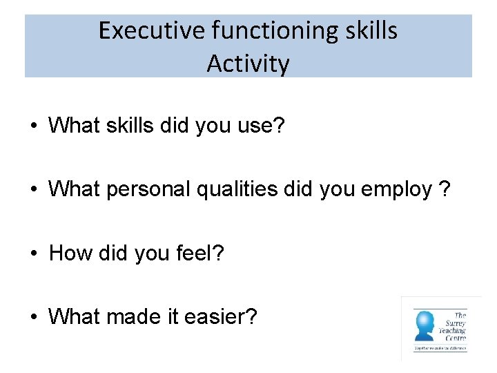Executive functioning skills Activity • What skills did you use? • What personal qualities