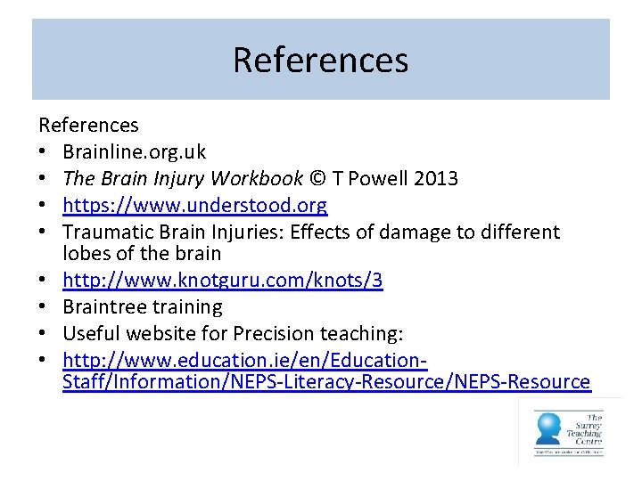 References • Brainline. org. uk • The Brain Injury Workbook © T Powell 2013