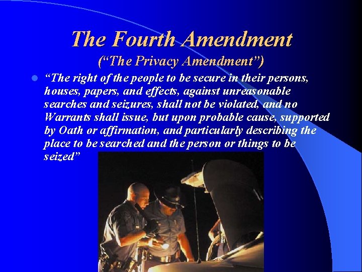 The Fourth Amendment (“The Privacy Amendment”) l “The right of the people to be