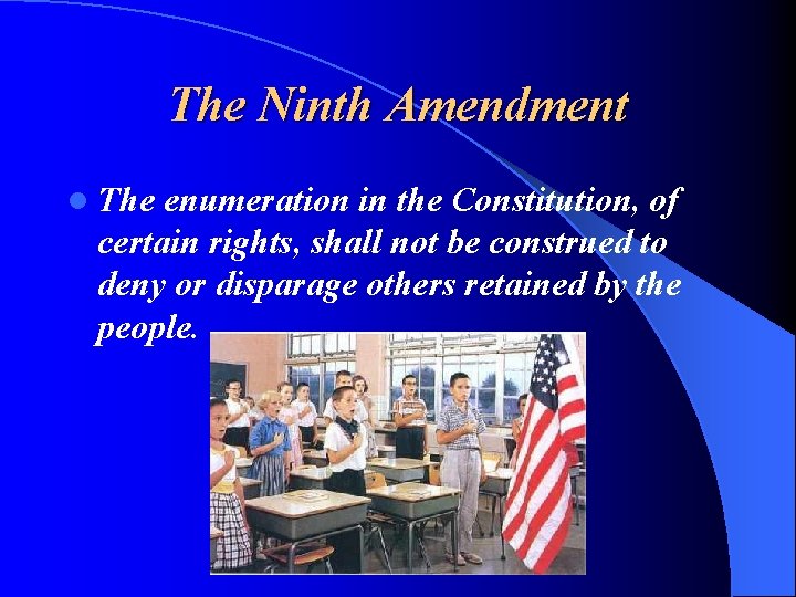 The Ninth Amendment l The enumeration in the Constitution, of certain rights, shall not