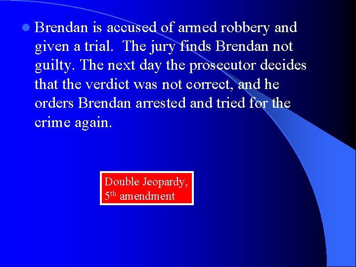 l Brendan is accused of armed robbery and given a trial. The jury finds