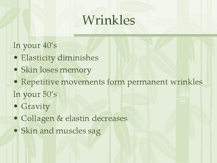 Wrinkles In your 40’s • Elasticity diminishes • Skin loses memory • Repetitive movements