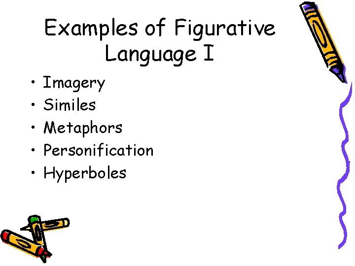 Examples of Figurative Language I • • • Imagery Similes Metaphors Personification Hyperboles 