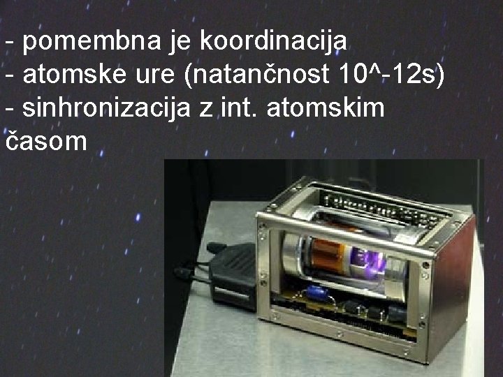 - pomembna je koordinacija - atomske ure (natančnost 10^-12 s) - sinhronizacija z int.