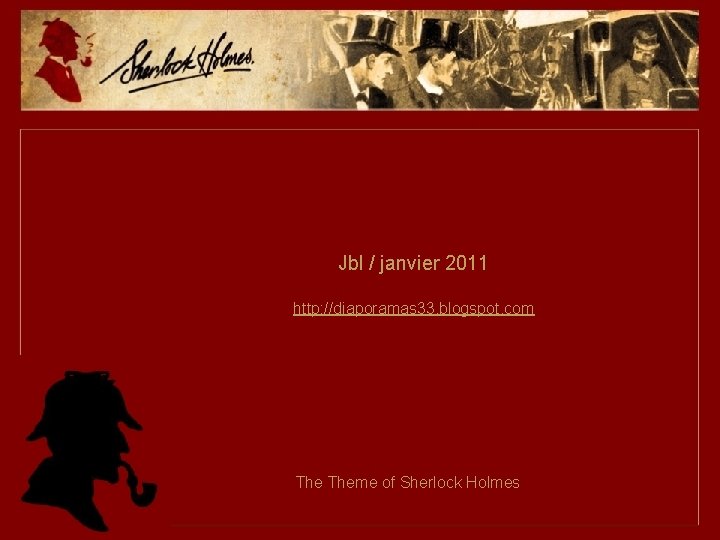 Jbl / janvier 2011 http: //diaporamas 33. blogspot. com Theme of Sherlock Holmes 