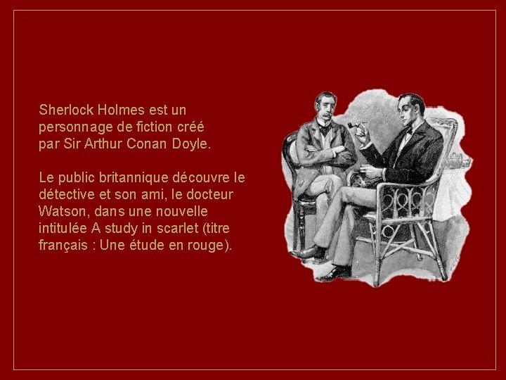 Sherlock Holmes est un personnage de fiction créé par Sir Arthur Conan Doyle. Le