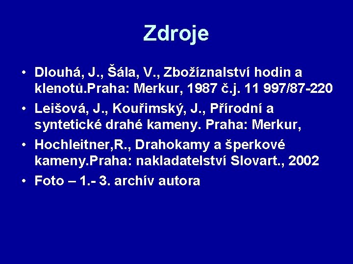 Zdroje • Dlouhá, J. , Šála, V. , Zbožíznalství hodin a klenotů. Praha: Merkur,